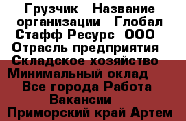 Грузчик › Название организации ­ Глобал Стафф Ресурс, ООО › Отрасль предприятия ­ Складское хозяйство › Минимальный оклад ­ 1 - Все города Работа » Вакансии   . Приморский край,Артем г.